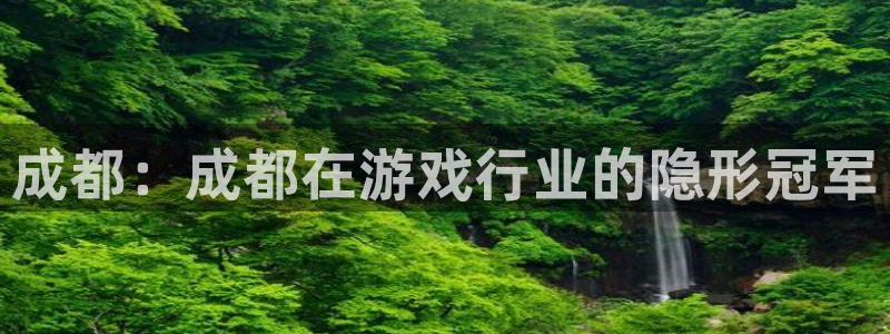 汇丰娱乐PC官网：成都：成都在游戏行业的隐形冠军