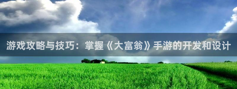 汇丰娱乐官网：游戏攻略与技巧：掌握《大富翁》手游的开发和设计