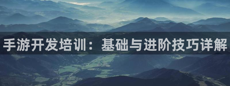 汇丰娱乐现在是什么：手游开发培训：基础与进阶技巧详解