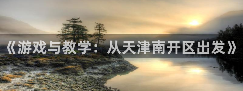 汇丰娱乐杀最厉害三个组合是谁：《游戏与教学：从天津南开区出发