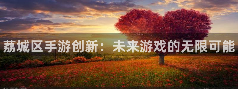 汇丰娱乐预测下载：荔城区手游创新：未来游戏的无限可能