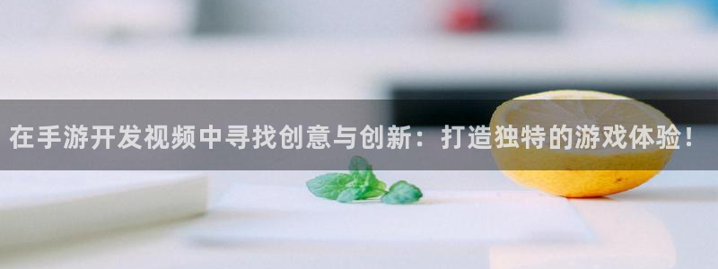 汇丰娱乐app下载苹果：在手游开发视频中寻找创意与创新：打造