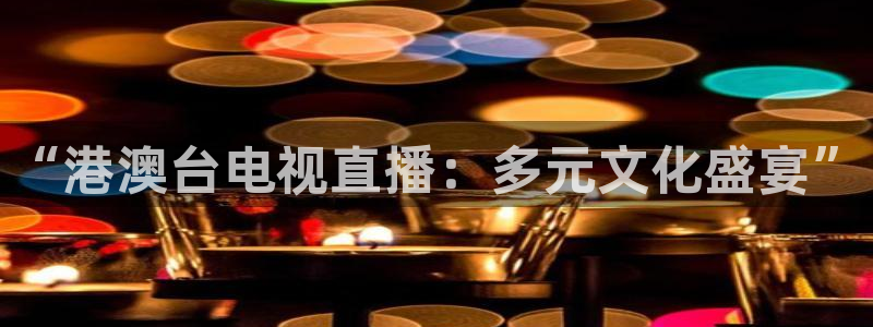 so米直播看球：“港澳台电视直播：多元文化盛宴”