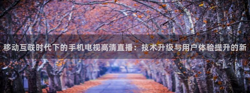 so米体育直播app：移动互联时代下的手机电视高清直播：技术升级与用户体验提升的新