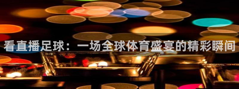 so米赛事直播：看直播足球：一场全球体育盛宴的精彩瞬间