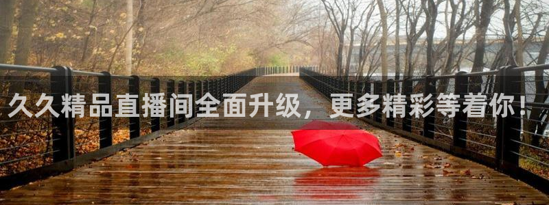 so米直播体育比赛：久久精品直播间全面升级，更多精彩等着你！