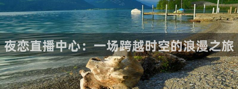 so米体育直播在线：夜恋直播中心：一场跨越时空的浪漫之旅