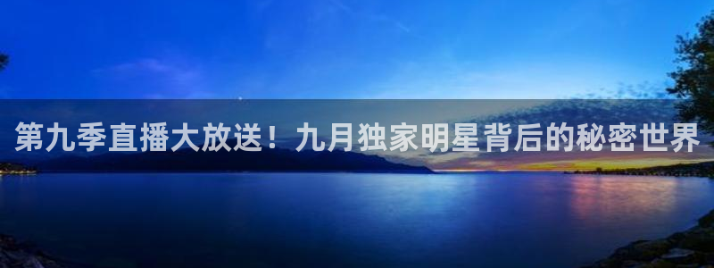 so米体育直播官网入口：第九季直播大放送！九月独家明星背后的秘密世界